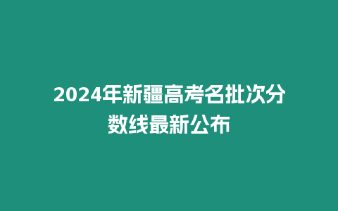 2024年新疆高考名批次分?jǐn)?shù)線最新公布