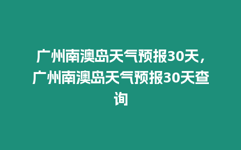 廣州南澳島天氣預報30天，廣州南澳島天氣預報30天查詢