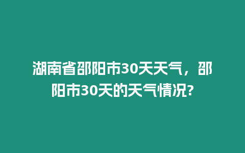 湖南省邵陽市30天天氣，邵陽市30天的天氣情況?