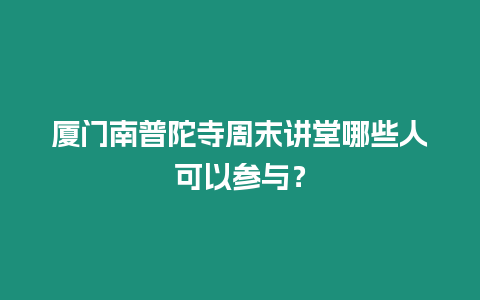 廈門南普陀寺周末講堂哪些人可以參與？