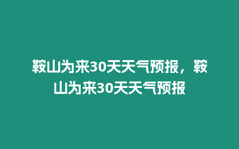 鞍山為來30天天氣預報，鞍山為來30天天氣預報