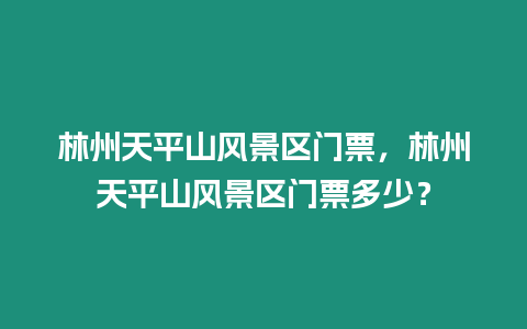 林州天平山風景區(qū)門票，林州天平山風景區(qū)門票多少？