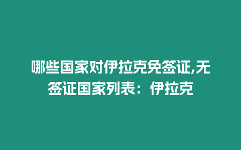 哪些國(guó)家對(duì)伊拉克免簽證,無(wú)簽證國(guó)家列表：伊拉克