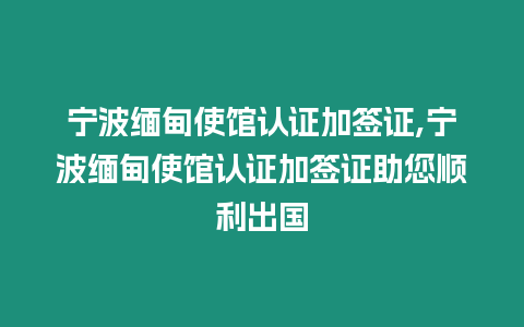 寧波緬甸使館認證加簽證,寧波緬甸使館認證加簽證助您順利出國