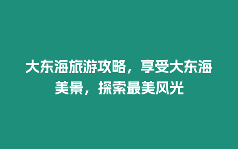 大東海旅游攻略，享受大東海美景，探索最美風光