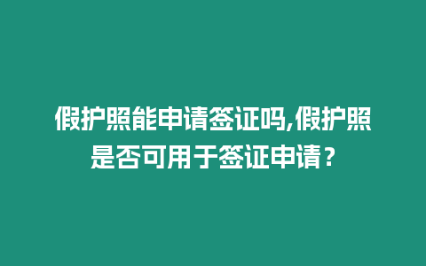 假護照能申請簽證嗎,假護照是否可用于簽證申請？