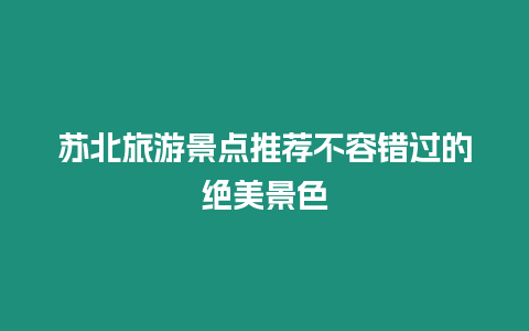 蘇北旅游景點推薦不容錯過的絕美景色