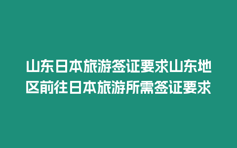 山東日本旅游簽證要求山東地區前往日本旅游所需簽證要求