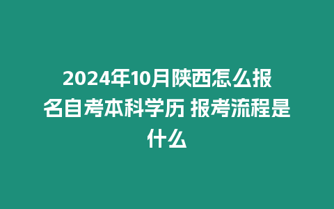 2024年10月陜西怎么報名自考本科學(xué)歷 報考流程是什么