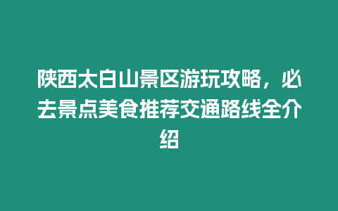 陜西太白山景區游玩攻略，必去景點美食推薦交通路線全介紹