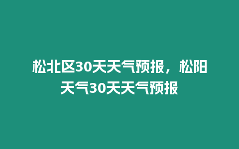 松北區(qū)30天天氣預(yù)報(bào)，松陽(yáng)天氣30天天氣預(yù)報(bào)