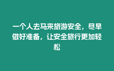 一個(gè)人去馬來(lái)旅游安全，盡早做好準(zhǔn)備，讓安全旅行更加輕松