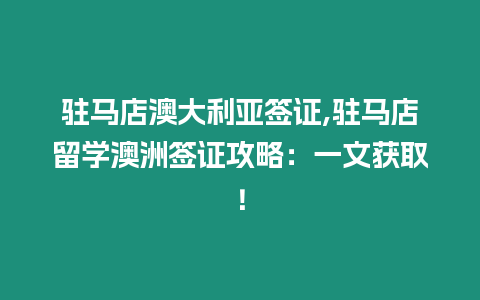 駐馬店澳大利亞簽證,駐馬店留學澳洲簽證攻略：一文獲取！