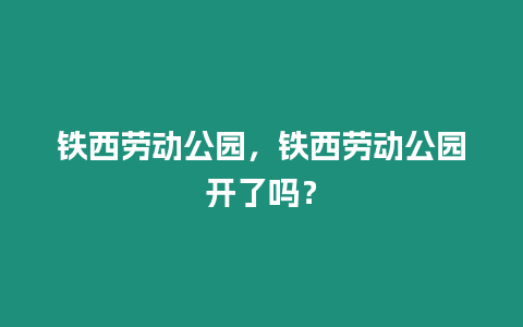 鐵西勞動公園，鐵西勞動公園開了嗎？