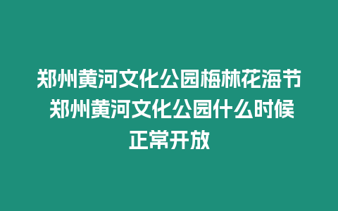 鄭州黃河文化公園梅林花海節(jié) 鄭州黃河文化公園什么時候正常開放