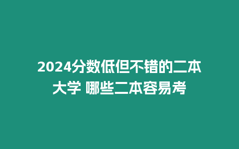 2024分數(shù)低但不錯的二本大學(xué) 哪些二本容易考