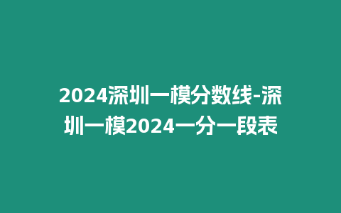 2024深圳一模分?jǐn)?shù)線-深圳一模2024一分一段表