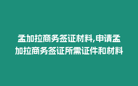 孟加拉商務簽證材料,申請孟加拉商務簽證所需證件和材料