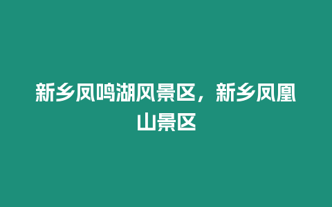 新鄉鳳鳴湖風景區，新鄉鳳凰山景區