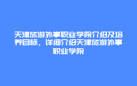 天津旅游外事職業學院介紹及培養目標，詳細介紹天津旅游外事職業學院