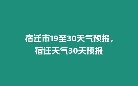 宿遷市19至30天氣預報，宿遷天氣30天預報