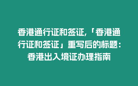 香港通行證和簽證,「香港通行證和簽證」重寫后的標題：香港出入境證辦理指南