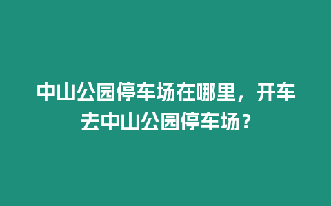 中山公園停車場在哪里，開車去中山公園停車場？