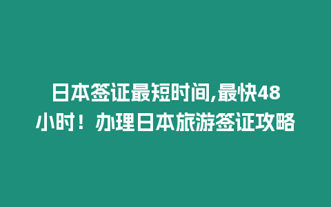 日本簽證最短時(shí)間,最快48小時(shí)！辦理日本旅游簽證攻略