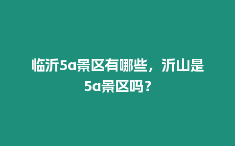 臨沂5a景區有哪些，沂山是5a景區嗎？