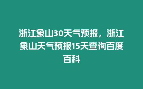 浙江象山30天氣預(yù)報，浙江象山天氣預(yù)報15天查詢百度百科