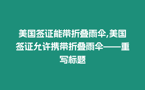 美國簽證能帶折疊雨傘,美國簽證允許攜帶折疊雨傘——重寫標題