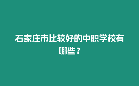 石家莊市比較好的中職學校有哪些？