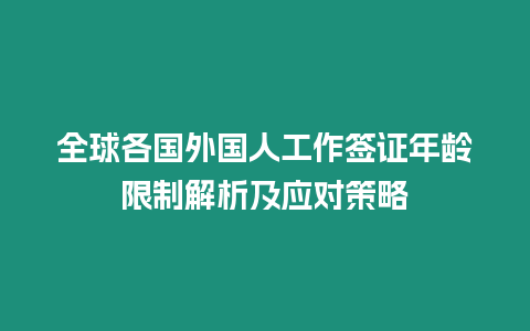 全球各國(guó)外國(guó)人工作簽證年齡限制解析及應(yīng)對(duì)策略