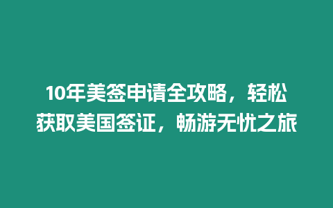 10年美簽申請(qǐng)全攻略，輕松獲取美國(guó)簽證，暢游無(wú)憂之旅