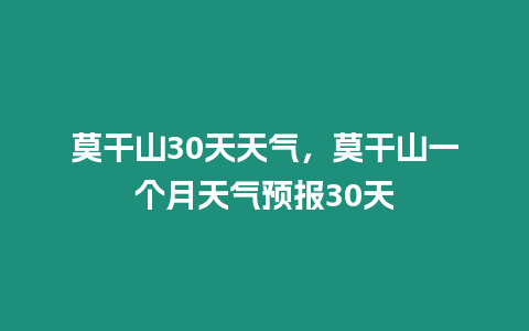 莫干山30天天氣，莫干山一個月天氣預報30天