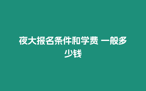 夜大報名條件和學費 一般多少錢