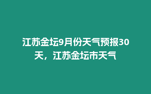 江蘇金壇9月份天氣預報30天，江蘇金壇市天氣