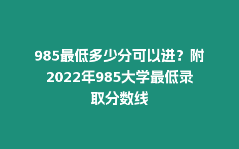 985最低多少分可以進？附2022年985大學最低錄取分數線