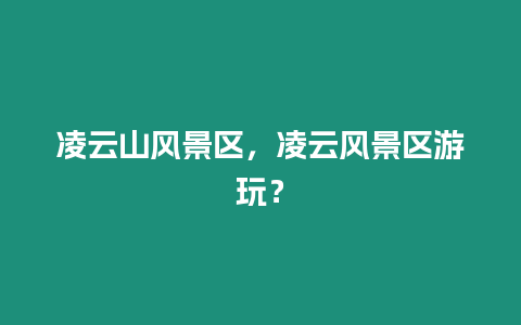 凌云山風(fēng)景區(qū)，凌云風(fēng)景區(qū)游玩？