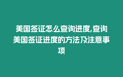 美國簽證怎么查詢進(jìn)度,查詢美國簽證進(jìn)度的方法及注意事項(xiàng)