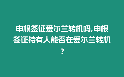 申根簽證愛爾蘭轉機嗎,申根簽證持有人能否在愛爾蘭轉機？