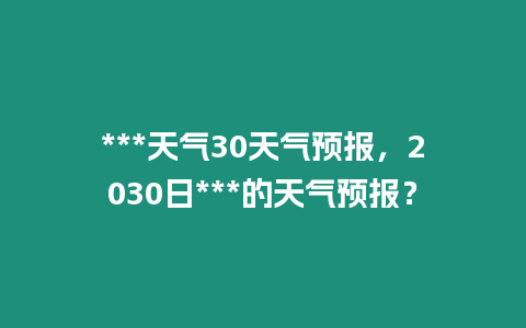 ***天氣30天氣預報，2030日***的天氣預報？