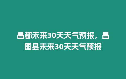 昌都未來(lái)30天天氣預(yù)報(bào)，昌圖縣未來(lái)30天天氣預(yù)報(bào)