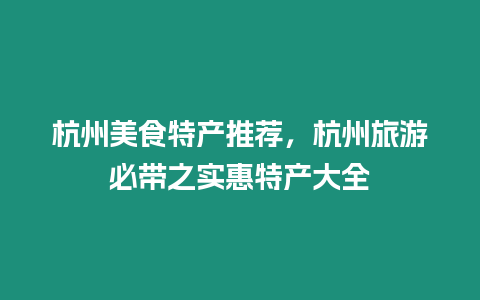 杭州美食特產推薦，杭州旅游必帶之實惠特產大全