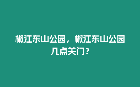 椒江東山公園，椒江東山公園幾點關門？