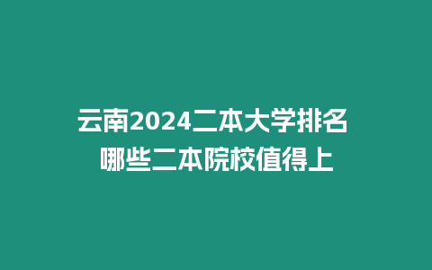 云南2024二本大學排名 哪些二本院校值得上