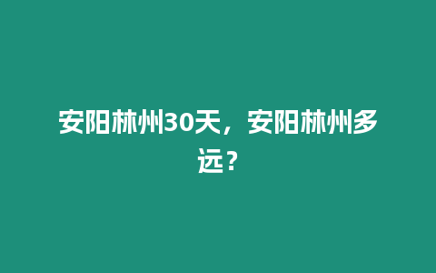 安陽林州30天，安陽林州多遠？