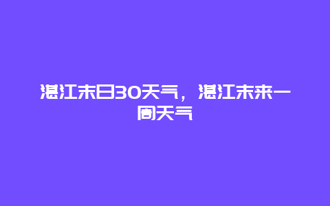 湛江末日30天氣，湛江末來一周天氣