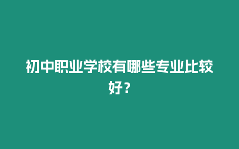 初中職業學校有哪些專業比較好？