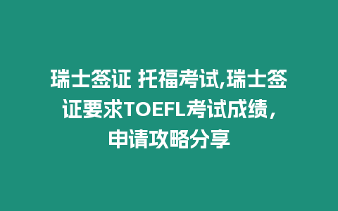 瑞士簽證 托福考試,瑞士簽證要求TOEFL考試成績，申請攻略分享